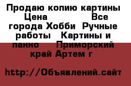 Продаю копию картины › Цена ­ 201 000 - Все города Хобби. Ручные работы » Картины и панно   . Приморский край,Артем г.